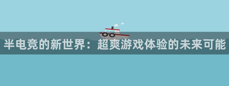 米兰电竞网站：半电竞的新世界：超爽游戏体验的未来可能