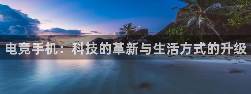 米兰电竞官网下载：电竞手机：科技的革新与生活方式的升级