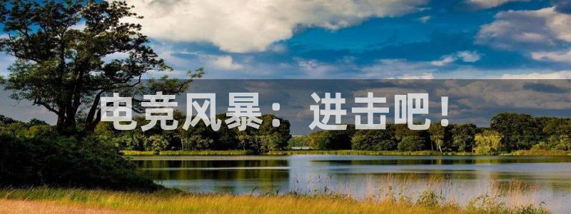 米兰电竞首页：电竞风暴：进击吧！