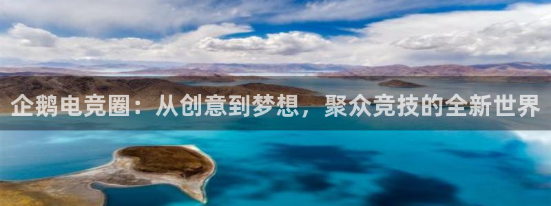 米兰电竞下载：企鹅电竞圈：从创意到梦想，聚众竞技的全新世界